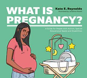 Icon image What Is Pregnancy?: A Guide for People with Autism, Special Educational Needs and Disabilities