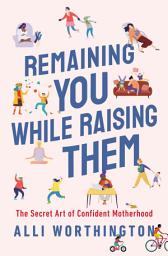 Icon image Remaining You While Raising Them: The Secret Art of Confident Motherhood