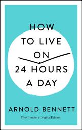 Icon image How to Live on 24 Hours a Day: The Complete Original Edition
