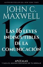 Icon image Las 16 leyes indiscutibles de la comunicación: Aplícalas y saca el máximo provecho de tu mensaje / The 16 Undeniable Laws of Communication