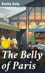 Icon image The Belly of Paris: Enriched edition. Exploring 19th-Century Paris through Food, Class, and Social Struggles