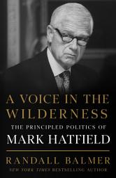 Icon image A Voice in the Wilderness: The Principled Politics of Mark Hatfield