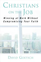 Icon image Christians on the Job: Winning at Work without Compromising Your Faith