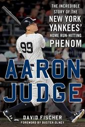 Icon image Aaron Judge: The Incredible Story of the New York Yankees' Home Run–Hitting Phenom