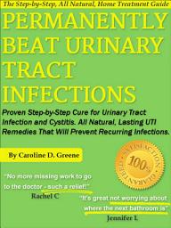 Icon image Permanently Beat Urinary Tract Infections: Proven Step-by-Step Cure for Urinary Tract Infection and Cystitis. All Natural, Lasting UTI Remedies That Will Prevent Recurring Infections