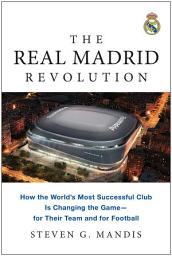 Icon image The Real Madrid Revolution: How the World's Most Successful Club Is Changing the Game—for Their Team and for Football