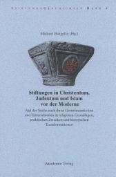 Icon image Stiftungen in Christentum, Judentum und Islam vor der Moderne: Auf der Suche nach ihren Gemeinsamkeiten und Unterschieden in religiösen Grundlagen, praktischen Zwecken und histroischen Transformationen