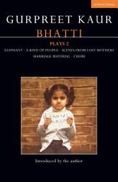 Icon image Gurpreet Kaur Bhatti Plays 2: Elephant; A Kind of People; Scenes from Lost Mothers; Marriage Material; Choir