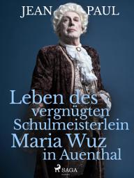 Icon image Leben des vergnügten Schulmeisterlein Maria Wuz in Auenthal