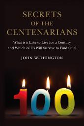 Icon image Secrets of the Centenarians: What is it Like to Live for a Century and Which of Us Will Survive to Find Out?