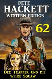 Icon image Der Trapper und die weiße Squaw: Pete Hackett Western Edition 62