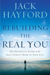 Icon image Rebuilding The Real You: The Definitive Guide to the Holy Spirit's Work in Your Life