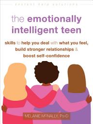 Icon image The Emotionally Intelligent Teen: Skills to Help You Deal with What You Feel, Build Stronger Relationships, and Boost Self-Confidence