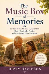 Icon image The Music Box of Memories: 15 Heartwarming Fairytales About Gratitude, Family, and Cherishing Life’s Moments