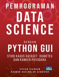 Icon image Pemrograman DATA SCIENCE dengan Python GUI: Studi Kasus Dataset Diabetes Dan Kanker Payudara