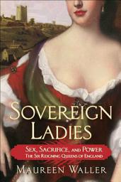 Icon image Sovereign Ladies: Sex, Sacrifice, and Power: The Six Reigning Queens of England