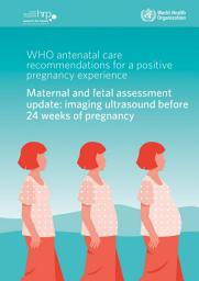 Icon image WHO antenatal care recommendations for a positive pregnancy experience. Maternal and fetal assessment update: imaging ultrasound before 24 weeks of pregnancy