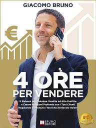 Icon image 4 Ore per Vendere: Il Sistema per Chiudere Vendite ad Alto Profitto e Creare Relazioni Profonde con i Tuoi Clienti Regalando Contenuti e Tecniche di Elevato Valore