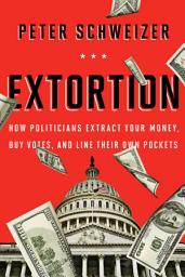 Icon image Extortion: How Politicians Extract Your Money, Buy Votes, and Line Their Own Pockets