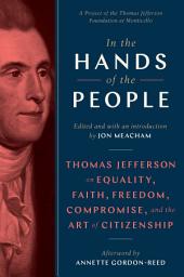Icon image In the Hands of the People: Thomas Jefferson on Equality, Faith, Freedom, Compromise, and the Art of Citizenship