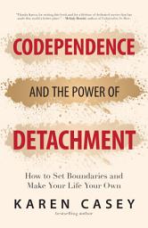Icon image Codependence and the Power of Detachment: How to Set Boundaries and Make Your Life Your Own
