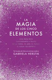 Icon image La magia de los cinco elementos: Una guía para empoderarte a través de la tierra, el aire, el fuego, el agua y el espíritu