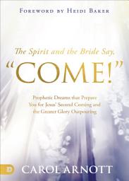 Icon image The Spirit and the Bride Say "Come!": Prophetic Dreams that Prepare You for Jesus' Second Coming and the Greater Glory Outpouring