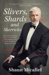 Icon image Slivers, Shards & Skerricks: A one-man anthology by one of Australia's most intelligent and more handsome Renaissance men