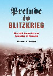 Icon image Prelude to Blitzkrieg: The 1916 Austro-German Campaign in Romania