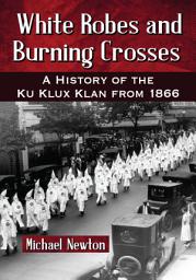 Icon image White Robes and Burning Crosses: A History of the Ku Klux Klan from 1866