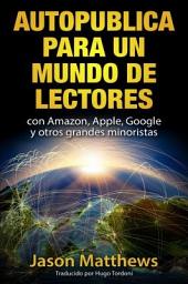 Icon image Autopublica para un mundo de lectores con Amazon, Apple, Google y otros grandes minoristas
