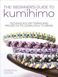 Icon image The Beginner's Guide to Kumihimo: Techniques, Patterns and Projects to Learn How to Braid