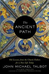 Icon image The Ancient Path: Old Lessons from the Church Fathers for a New Life Today