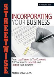 Icon image Streetwise Incorporating Your Business: From Legal Issues to Tax Concerns, All You Need to Establish and Protect Your Business