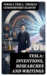 Icon image TESLA: Inventions, Researches and Writings: Enriched edition. Lectures, Studies, Articles on Experiments, Inventions, Patents & Letters with Autobiography
