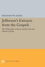 Icon image Jefferson's Extracts from the Gospels: The Philosophy of Jesus and The Life and Morals of Jesus