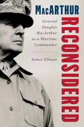 Icon image MacArthur Reconsidered: General Douglas MacArthur as a Wartime Commander