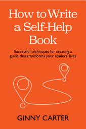 Icon image How to Write a Self-Help Book: Successful techniques for creating a guide that transforms your readers’ lives