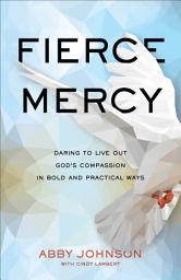Icon image Fierce Mercy: Daring to Live Out God's Compassion in Bold and Practical Ways