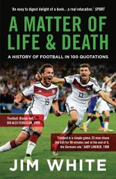 Icon image A Matter Of Life And Death: A History of Football in 100 Quotations