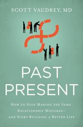Icon image Past Present: How to Stop Making the Same Relationship Mistakes---and Start Building a Better Life