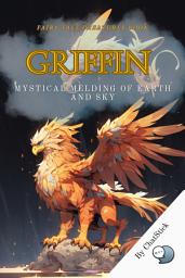 Icon image Griffin - Mystical Melding of Earth and Sky: Discover Griffin History Lions, Eagles, Treasure Guardians for Google Play Book edition