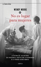 Icon image No es lugar para mujeres: La historia de las doctoras que dirigieron el hospital más extraordinario de la primera guerra mundial