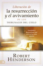 Icon image Liberación de la resurrección y el avivamiento de los Tribunales del Cielo: Oraciones y declaraciones que reviven las cosas muertas