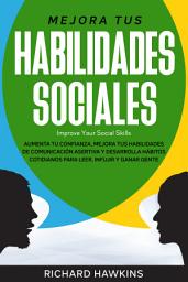 Icon image Mejora tus habilidades sociales [Improve Your Social Skills]: Aumenta tu confianza, mejora tus habilidades de comunicación asertiva y desarrolla hábitos cotidianos para leer, influir y ganar gente