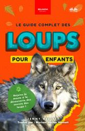 Icon image Le guide complet des loups pour enfants: Plus de 100 faits étonnants, des photos et plus encore !