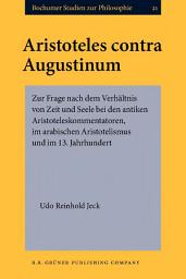 Icon image Aristoteles contra Augustinum: Zur Frage nach dem Verhältnis von Zeit und Seele bei den antiken Aristoteleskommentatoren, im arabischen Aristotelismus und im 13. Jahrhundert