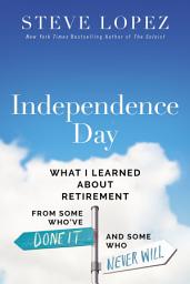 Icon image Independence Day: What I Learned About Retirement from Some Who’ve Done It and Some Who Never Will