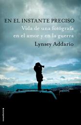 Icon image En el instante preciso: Vida de una fotógrafa en el amor y en la guerra