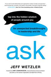 Icon image Ask: Tap Into the Hidden Wisdom of People Around You for Unexpected Breakthroughs In Leadership and Life